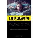 Lucid Dreaming: Strategies For Harnessing The Potential Of Lucid Dreaming And Materializing Goals Via The Application Of Mindfulness And Verification