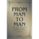 From Man to Man - A journey into healing, strength, and emotional freedom