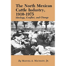 The North Mexican Cattle Industry, 1910-1975: Ideology, Conflict, and Change