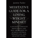 Meditative Guide for a Losing Weight Mindset: A Journey Through Meditation and Self-Awareness to Achieve Optimal Weight Loss and Healthy Living