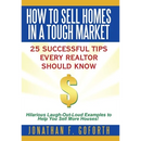 How To Sell Homes in a Tough Market: 25 Successful Tips Every Realtor Should Know. Hilarious Laugh-Out-Loud Examples to Help You Sell More Houses!
