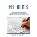 Small Business: A Complete Guide to Accounting Principles, Bookkeeping Principles and Taxes for Small Business
