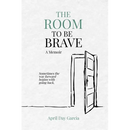 The Room to Be Brave: A Memoir
