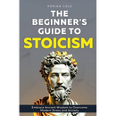 The Beginner's Guide to Stoicism: Embrace Ancient Wisdom to Overcome Modern Stress and Anxiety