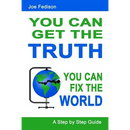 You Can Get The Truth - You Can Fix The World: A Step by Step Guide
