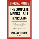 The Complete Medical Bill Translator: A Humorous Guide Explaining Hospital Prices, Insurance Adjustments, CPT Codes, Hidden Fees, and All the Mysterio