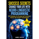 Success Secrets: Change Your Life With Neuro-Linguistic Programming. .: NLP Techniques for Personal and Professional Success and Lifestyle Transformat