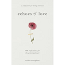 Echoes of Love: 100 Reflections for the Grieving Heart: Gentle Support for Grief and Life After the Loss of a Loved One: 100 Reflections for the Griev