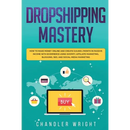 Dropshipping: Mastery - How to Make Money Online and Create $10,000+/Month in Passive Income with Ecommerce Using Shopify, Affiliate