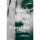 Things I'd Tell My Daughter: Real. Raw. Sometimes Uncomfortable. Truths Every Woman Needs to Know.
