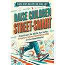 Raise Children Street-Smart: Practical Life Skills for Safer, Smarter, More Confident Kids in the Real World