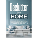 Declutter Your Home: A Step-By-Step Guide to Organize Every Room, Maximize Space, Increase Productivity, Reduce Stress, and Fall In Love With Your Hom