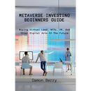 Metaverse Investing Beginners Guide: Buying Virtual Land, NFTs, VR, And Other Digital Arts Of The Future