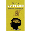 The Art of Manipulation: Master the Art of Manipulating and Influencing Human Behavior with Persuasion, NLP, and Dark Psychology