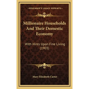 Millionaire Households And Their Domestic Economy: With Hints Upon Fine Living (1903)