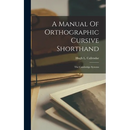 A Manual Of Orthographic Cursive Shorthand: The Cambridge Systems