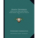 Death Deferred: How to Live Long and Happily, Defer Death, and Lose All Fear of It