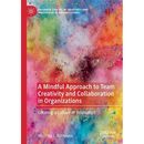 A Mindful Approach to Team Creativity and Collaboration in Organizations: Creating a Culture of Innovation