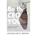 Be the CEO of YOU: Leading You with Vision, Purpose and Impact