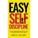 Easy Self-Discipline: How to Resist Temptations, Build Good Habits, and Achieve Your Goals WITHOUT Will Power or Mental Toughness