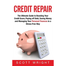 Credit Repair: The Ultimate Guide to Boosting Your Credit Score, Paying off Debt, Saving Money and Managing Your Personal Finances in a Stress-Free Wa