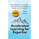 Accelerated Learning for Expertise: Rapid Knowledge Acquisition Skills to Learn Faster, Comprehend Deeper, and Reach a World-Class Level
