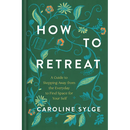 How to Retreat: A Guide to Stepping Away from the Everyday to Find Space for Your Self