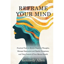 Reframe Your Mind: Practical Tools to Rewire Negative Thoughts, Manage Depression and Bipolar Symptoms, and Take Control of Your Mental Health