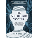 The Self-Centered Perspective: Using Self-Mastery, The Power of Introspection, and Choice to Balance Life's Ups and Downs