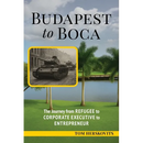 BUDAPEST to BOCA: The Journey from Refugee to Corporate Executive to Entrepreneur