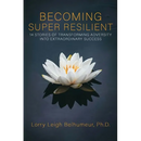 Becoming Super Resilient: 14 Stories of Transforming Adversity Into Extraordinary Success