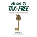 Moving to Tax-Free: Strategies for Creating Tax-Free Retirement Income, and Tax-Free Lifetime Legacy Income for Your Children