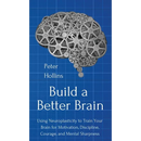 Build a Better Brain: Using Everyday Neuroscience to Train Your Brain for Motivation, Discipline, Courage, and Mental Sharpness