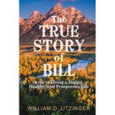 The True Story of Bill: Keys to Living a Happy, Healthy, and Prosperous Life