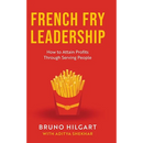 French Fry Leadership: How to Attain Profits Through Serving People