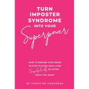 Turn Impostor Syndrome Into Your Superpower: How to rewire your brain to stop playing small and unapologetically go after what you want