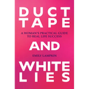 Duct Tape and White Lies: A Woman's Practical Guide to Real Life Success