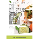 The Christian's Guide to Holistic Health: A Theological Approach to Holistic Health for Body, Mind, and Spirit