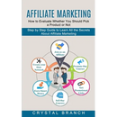 Affiliate Marketing: Step by Step Guide to Learn All the Secrets About Affiliate Marketing (How to Evaluate Whether You Should Pick a Product or Not)