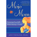 Mojo Mom: Nurturing Your Self While Raising a Family