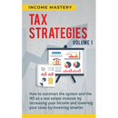 Tax Strategies: How to Outsmart the System and the IRS as a Real Estate Investor by Increasing Your Income and Lowering Your Taxes by Investing Smarte