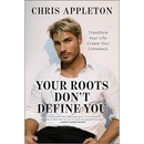 Your Roots Don't Define You: Transform Your Life. Create Your Comeback.