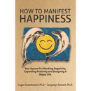 How To Manifest Happiness: Your System for Blocking Negativity, Expanding Positivity and Designing a Happy Life