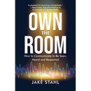 Own the Room: How to Communicate to Be Seen, Heard and Respected