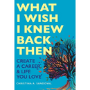 What I Wish I Knew Back Then: Create A Career & Life You Love