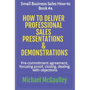 How to Deliver Professional Sales Presentations & Demonstrations: Pre-commitment agreement, Focusing proof, closing, dealing with objections