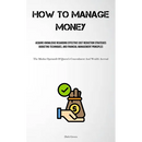 How To Manage Money: Acquire Knowledge Regarding Effective Cost Reduction Strategies, Budgeting Techniques, And Financial Management Principles (The M