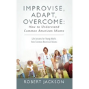 Improvise, Adapt, Overcome: How to Understand Common American Idioms: Life Lessons for Young Adults from Common American Idioms