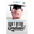 Don't Retire... Graduate!: Building a Path to Financial Freedom and Retirement at Any Age