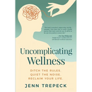 Uncomplicating Wellness: Ditch the Rules. Quiet the Noise. Reclaim Your Life.